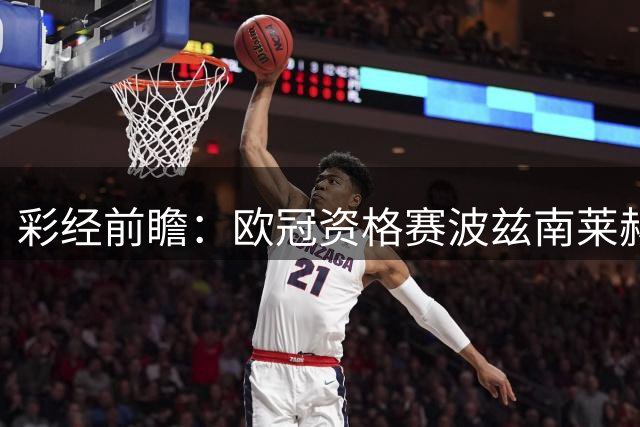 彩经前瞻：欧冠资格赛波兹南莱赫vs奥胡斯，主队把握晋级主动权